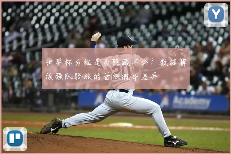 世界杯分组是否隐藏不公？数据解读强队弱旅的晋级概率差异