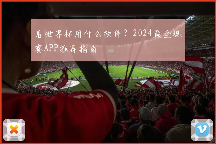 看世界杯用什么软件?2024最全观赛APP推荐指南