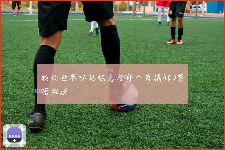 我的世界杯记忆总与那个直播App紧密相连