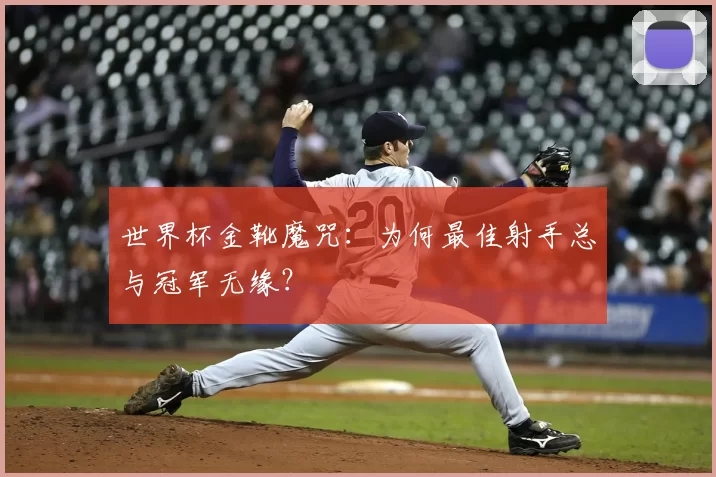世界杯金靴魔咒:为何最佳射手总与冠军无缘?