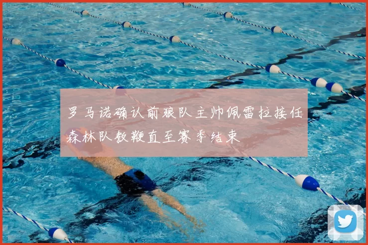 罗马诺确认前狼队主帅佩雷拉接任森林队教鞭直至赛季结束