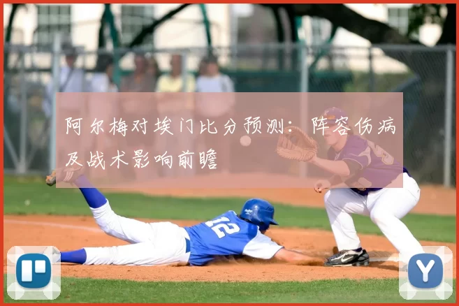 阿尔梅对埃门比分预测:阵容伤病及战术影响前瞻
