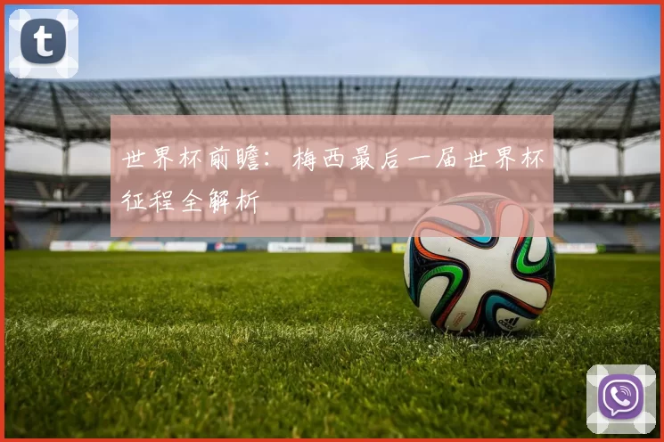 世界杯前瞻：梅西最后一届世界杯征程全解析