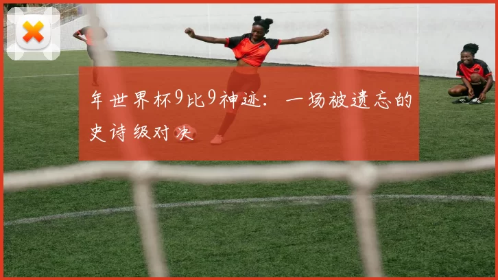 年世界杯9比9神迹:一场被遗忘的史诗级对决