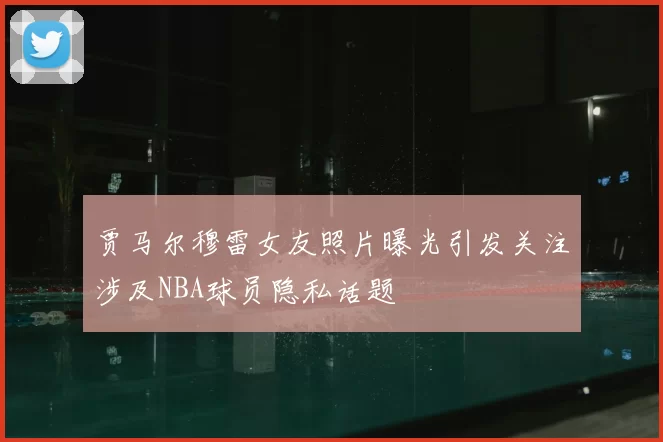 贾马尔穆雷女友照片曝光引发关注涉及NBA球员隐私话题