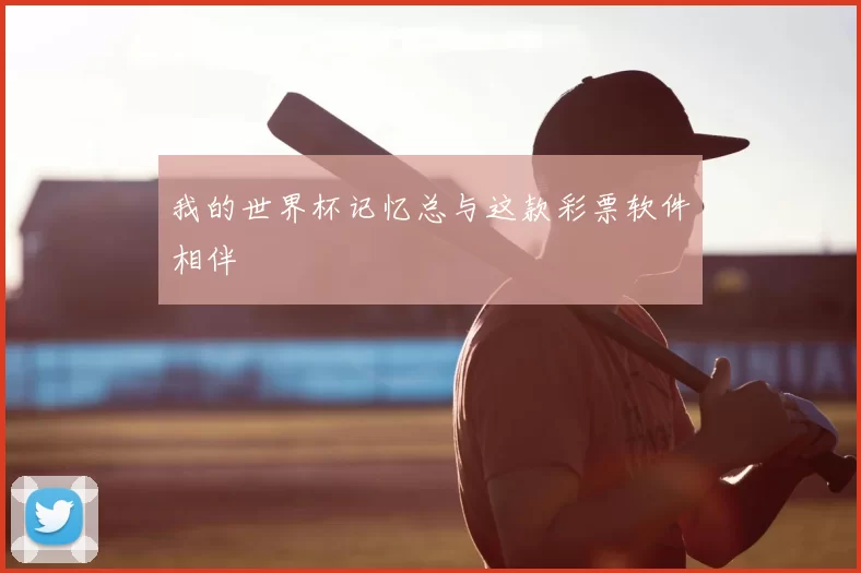 我的世界杯记忆总与这款彩票软件相伴