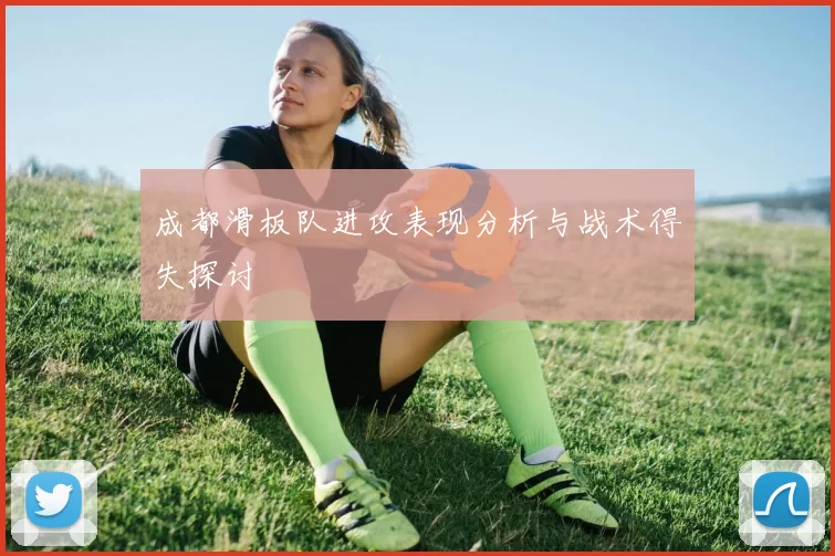 成都滑板队进攻表现分析与战术得失探讨