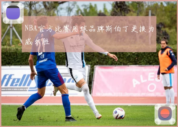 NBA官方比赛用球品牌斯伯丁更换为威尔胜